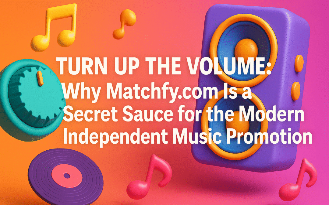 Turn Up the Volume: Why Matchfy.com Is a Secret Sauce for the Modern Independent Music Promotion
